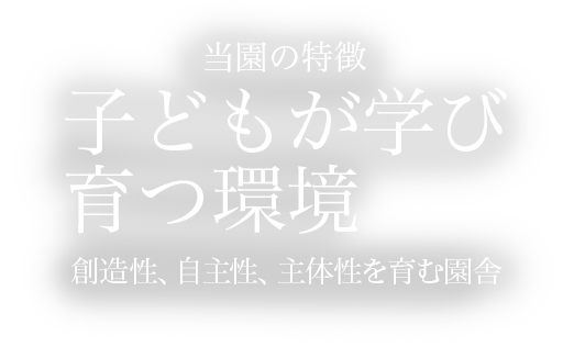 習幼の特徴：子どもが学び育つ環境 創造性、自主性、主体性を育む園舎